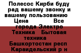 Полесос Кирби буду рад вашему звонку и вашему пользованию. › Цена ­ 45 000 - Все города Электро-Техника » Бытовая техника   . Башкортостан респ.,Караидельский р-н